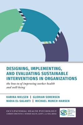 Designing, Implementing, and Evaluating Sustainable Interventions in Organizations: The How-To of Improving Worker Health and Well-Being by Nielsen, Karina