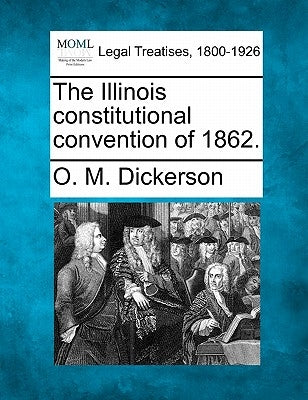 The Illinois Constitutional Convention of 1862. by Dickerson, O. M.