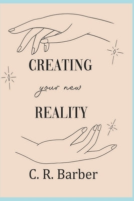 Creating Your New Reality: You can do it! by Barber, C. R.