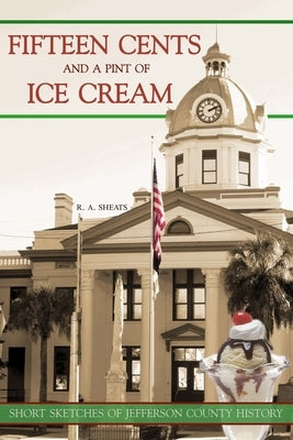 Fifteen Cents and a Pint of Ice Cream: Short Sketches of Jefferson County History by Sheats, R. A.