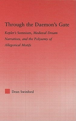 Through the Daemon's Gate: Kepler's Somnium, Medieval Dream Narratives, and the Polysemy of Allegorical Motifs by Swinford, Dean