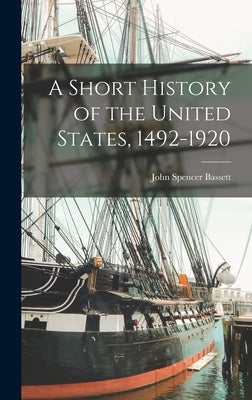 A Short History of the United States, 1492-1920 by Bassett, John Spencer