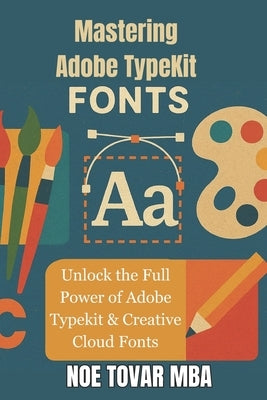 Mastering Adobe TypeKit Fonts: Unlock the Full Power of Adobe Typekit & Creative Cloud Fonts by Tovar Mba, Noe