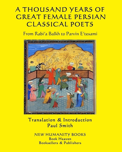 A Thousand Years of Great Female Persian Classical Poets: From Rabi'a Balkh to Parvin E'tesami by Mahsati