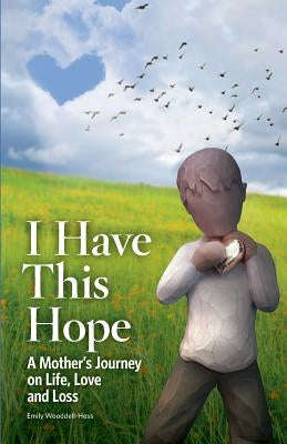 I Have This Hope: A Mother's Journey on Life, Love and Loss by Wooddell-Hess, Emily