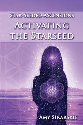 Star-Seeded Ascensions: Activating the Starseed by Sikarskie, Amy