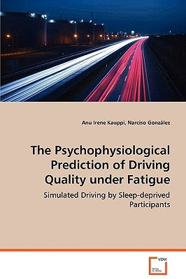 The Psychophysiological Prediction of Driving Quality Under Fatigue by Kauppi, Anu Irene