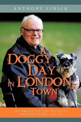 A Doggy Day in London Town: Life Among the Dog People of Paddington Rec, Vol. IV by Linick, Anthony