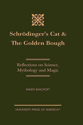 Schrödinger's Cat & The Golden Bough: Reflections on Science, Mythology and Magic by Bancroft, Randy