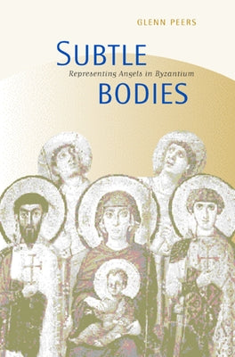 Subtle Bodies: Representing Angels in Byzantium by Peers, Glenn
