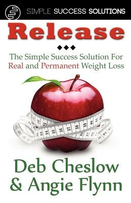Release: The Simple Success Solution for Real and Permanent Weight Loss by Cheslow, Deb