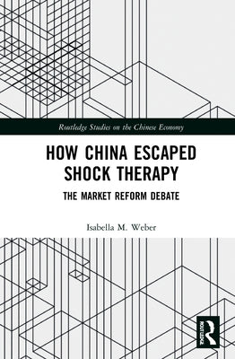 How China Escaped Shock Therapy: The Market Reform Debate by Weber, Isabella M.