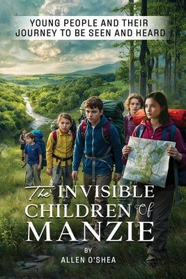 The Invisible Children of Manzie: Young People and Their Journey to Be Seen and Heard by O'Shea, Allen