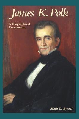 James K. Polk: A Biographical Companion by Byrnes, Mark E.