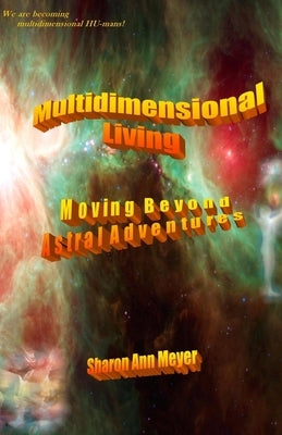 Multidimensional Living: Moving Beyond Astral Adventures by Sam