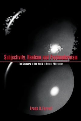 Subjectivity, Realism, and Postmodernism: The Recovery of the World in Recent Philosophy by Farrell, Frank B.