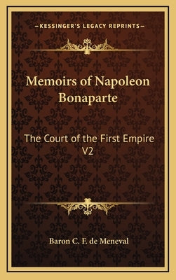 Memoirs of Napoleon Bonaparte: The Court of the First Empire V2 by Meneval, Baron C. F. de