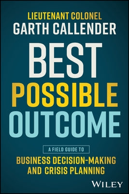 Best Possible Outcome: A Field Guide to Business Decision-Making and Crisis Planning by Callender, Garth