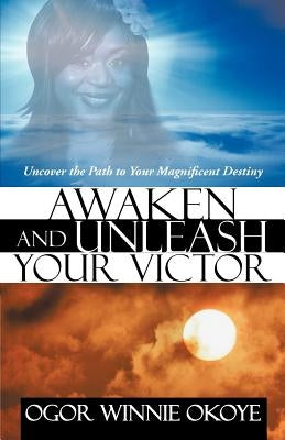 Awaken and Unleash Your Victor: Uncover the Path to Your Magnificent Destiny by Winnie Okoye, Ogor