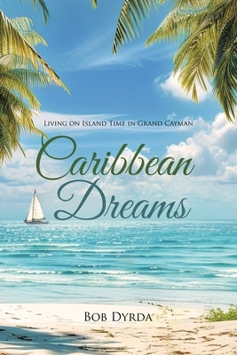 Caribbean Dreams: Living on Island Time in Grand Cayman by Dyrda, Bob