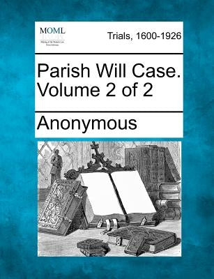 Parish Will Case. Volume 2 of 2 by Anonymous