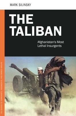 The Taliban: Afghanistan's Most Lethal Insurgents by Silinsky, Mark