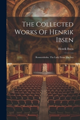 The Collected Works Of Henrik Ibsen: Rosmersholm. The Lady From The Sea by Ibsen, Henrik