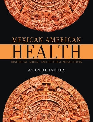 Mexican American Health: Historical, Social, and Cultural Perspectives by Estrada, Antonio