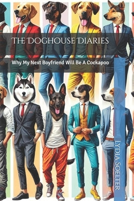 The Doghouse Diaries: Why My Next Boyfriend Will Be A Cockapoo by Soelter, Lydia