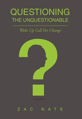 Questioning the Unquestionable: Wake Up Call for Change by Nate, Zac