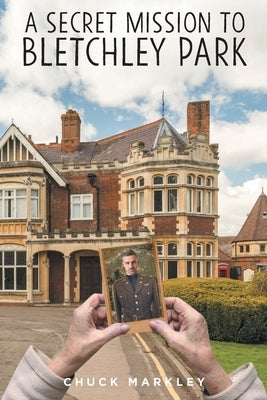 A Secret Mission to Bletchley Park by Markley, Chuck