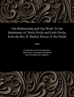 Our Relationship and Our Work: To the Inhabitants of Much Hoole and Little Hoole, from the Rev. R. Brickel, Rector of the Parish by Brickel, Robert
