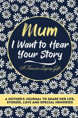 Mum, I Want To Hear Your Story: A Mothers Journal To Share Her Life, Stories, Love And Special Memories by Publishing Group, The Life Graduate