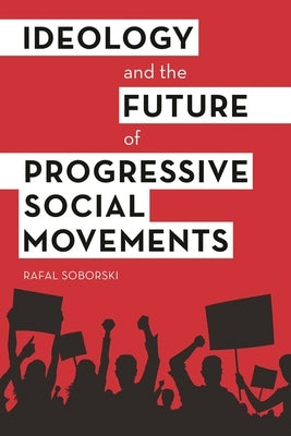 Ideology and the Future of Progressive Social Movements by Soborski, Rafal