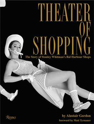 Theater of Shopping: The Story of Stanley Whitman's Bal Harbour Shops by Gordon, Alastair