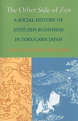 The Other Side of Zen: A Social History of Sōtō Zen Buddhism in Tokugawa Japan by Williams, Duncan Ryuken