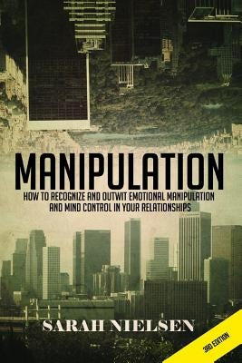 Manipulation: How to Recognize and Outwit Emotional Manipulation and Mind Control in Your Relationships by Nielsen, Sarah
