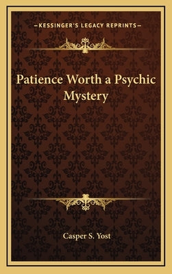 Patience Worth a Psychic Mystery by Yost, Casper S.