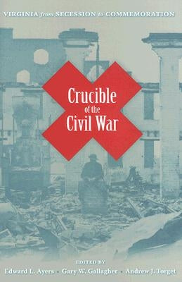 Crucible of the Civil War: Virginia from Secession to Commemoration by Ayers, Edward L.