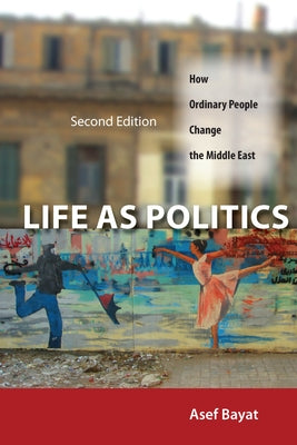 Life as Politics: How Ordinary People Change the Middle East by Bayat, Asef