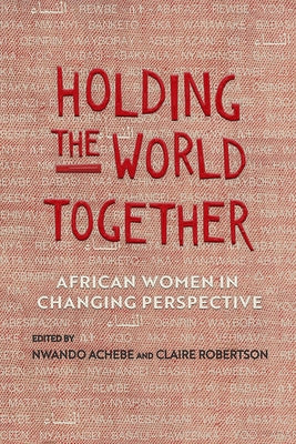 Holding the World Together: African Women in Changing Perspective by Achebe, Nwando