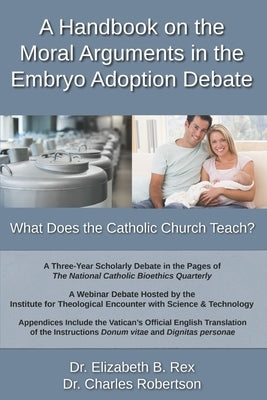 A Handbook on the Moral Arguments in the Embryo Adoption Debate: What Does the Catholic Church Teach? by Robertson, Charles