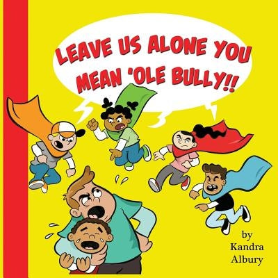 "Leave Us Alone You Mean'ole Bully!" by Albury, Kandra C.