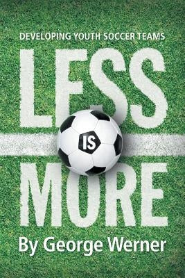 Less Is More: Developing Youth Soccer Teams by Werner, George