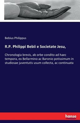 R.P. Philippi Bebii e Societate Jesu,: Chronologia brevis, ab orbe condito ad haec tempora, ex Bellarmino ac Baronio potissimum in studiosae juventuti by Philippus, Bebius