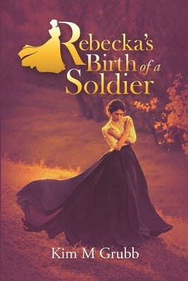Rebecka's Birth of a Soldier by Grubb, Kim M.