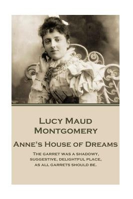 Lucy Maud Montgomery - Anne's House of Dreams: "The garret was a shadowy, suggestive, delightful place, as all garrets should be." by Montgomery, Lucy Montgomery