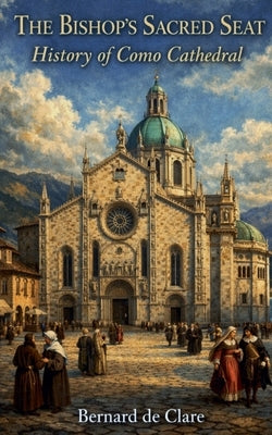 The Bishop's Sacred Seat: History of Como Cathedral by de Clare, Bernard