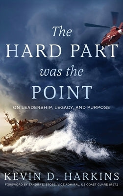 The Hard Part Was the Point: On Leadership, Legacy, and Purpose by Harkins, Kevin D.