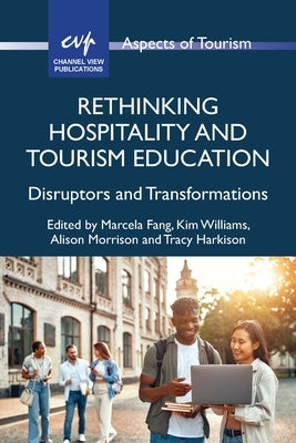 Rethinking Hospitality and Tourism Education: Disruptors and Transformations by Fang, Marcela